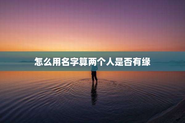 怎么用名字算两个人是否有缘