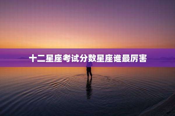 十二星座考试分数星座谁最厉害