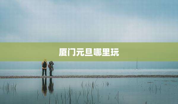 厦门元旦哪里玩