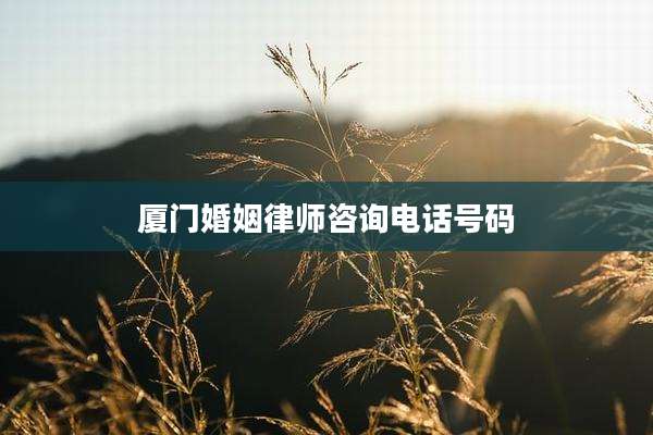 厦门婚姻律师咨询电话号码