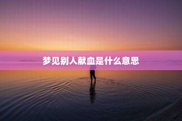 梦见别人献血是什么意思
