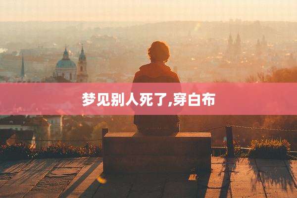梦见别人死了,穿白布