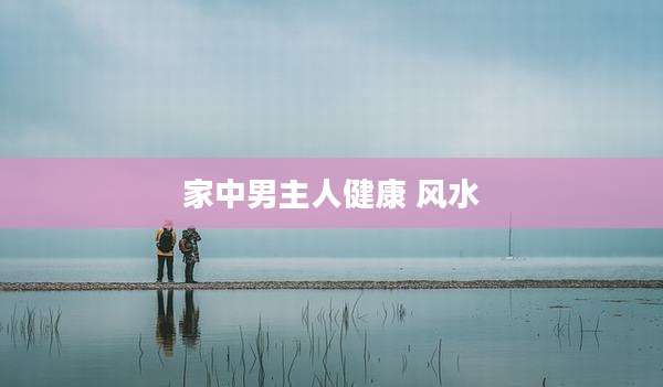 家中男主人健康 风水