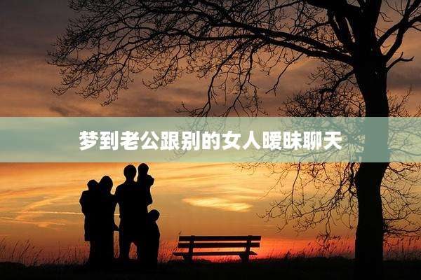 梦到老公跟别的女人暧昧聊天