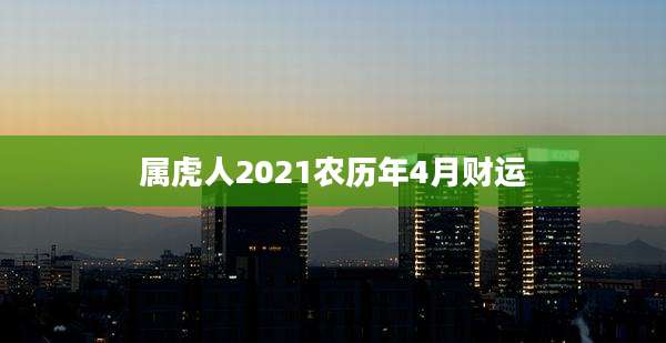 属虎人2021农历年4月财运