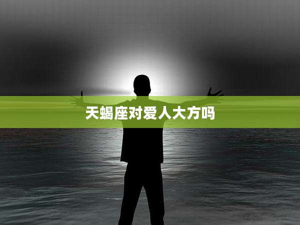 天蝎座对爱人大方吗