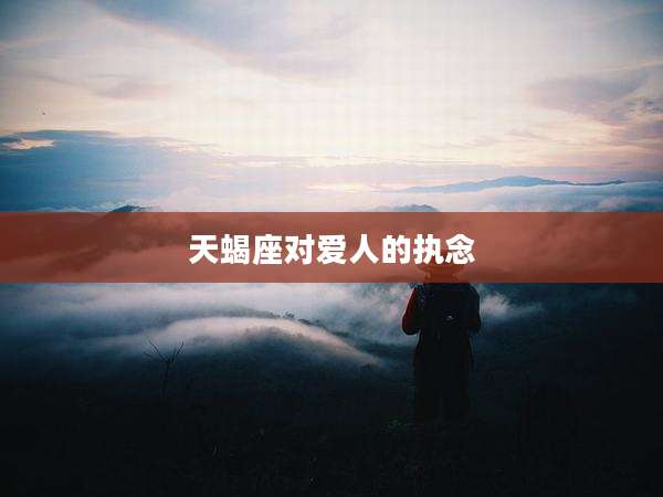 天蝎座对爱人的执念