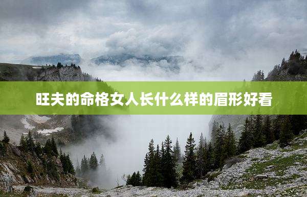 旺夫的命格女人长什么样的眉形好看