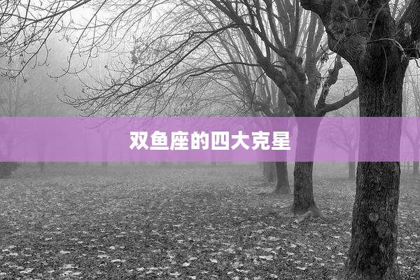双鱼座的四大克星