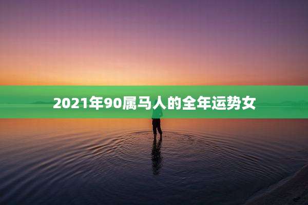 2021年90属马人的全年运势女