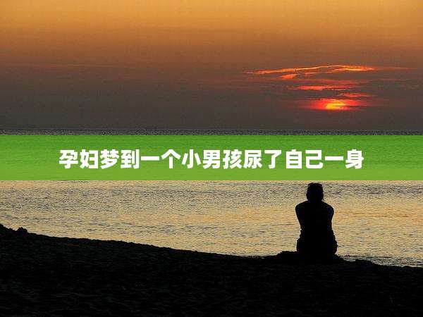 孕妇梦到一个小男孩尿了自己一身