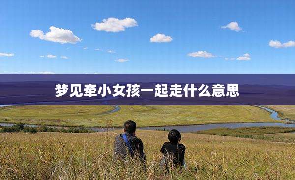 梦见牵小女孩一起走什么意思