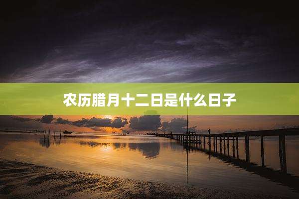 农历腊月十二日是什么日子