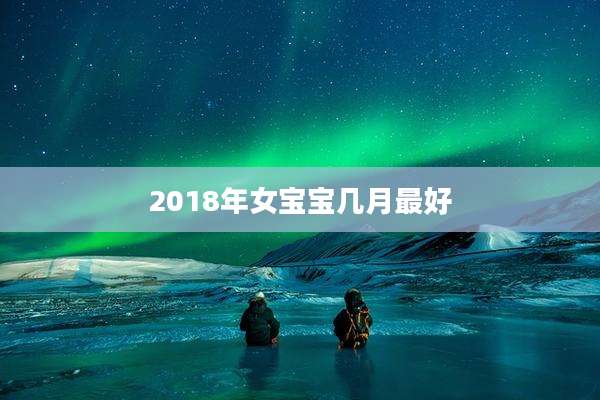 2018年女宝宝几月最好