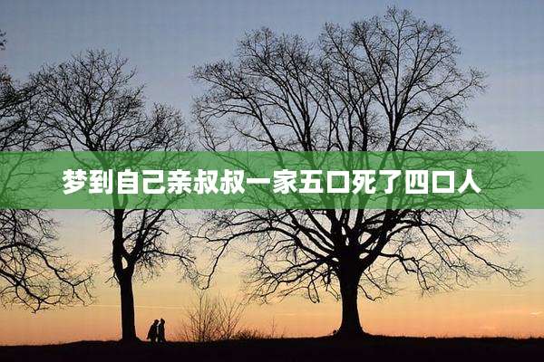 梦到自己亲叔叔一家五口死了四口人