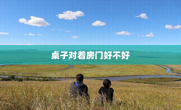 桌子对着房门好不好