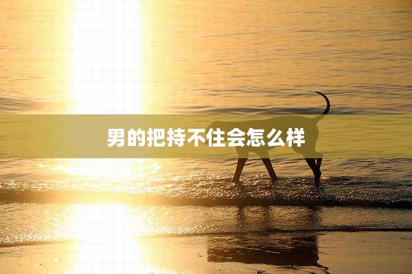 男的把持不住会怎么样