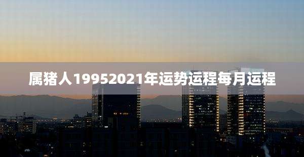 属猪人19952021年运势运程每月运程