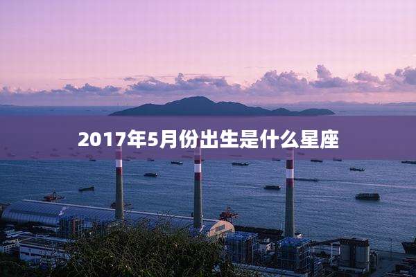 2017年5月份出生是什么星座