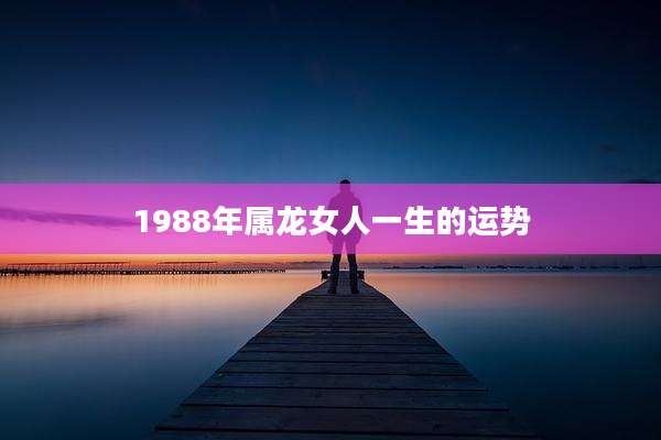 1988年属龙女人一生的运势