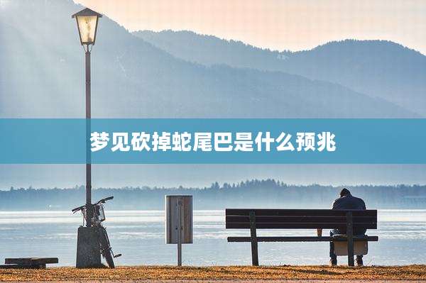 梦见砍掉蛇尾巴是什么预兆