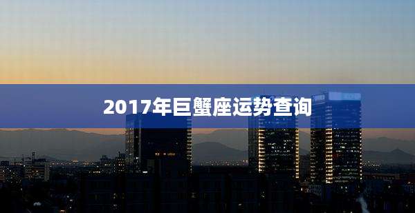2017年巨蟹座运势查询
