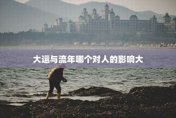 大运与流年哪个对人的影响大