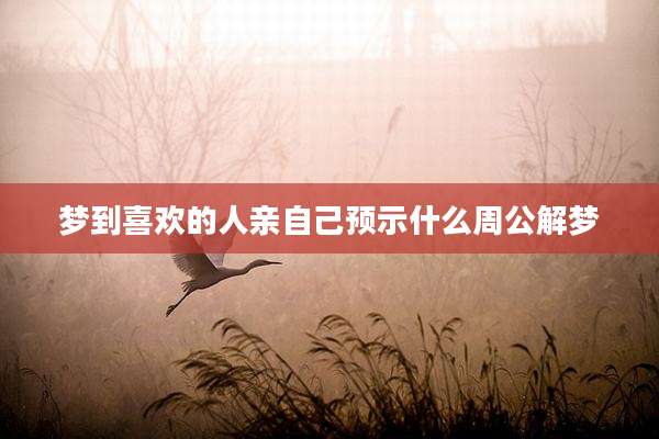 梦到喜欢的人亲自己预示什么周公解梦