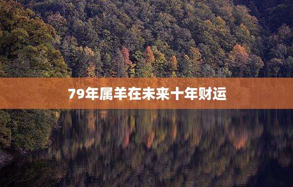 79年属羊在未来十年财运