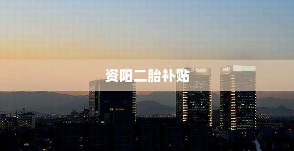 资阳二胎补贴