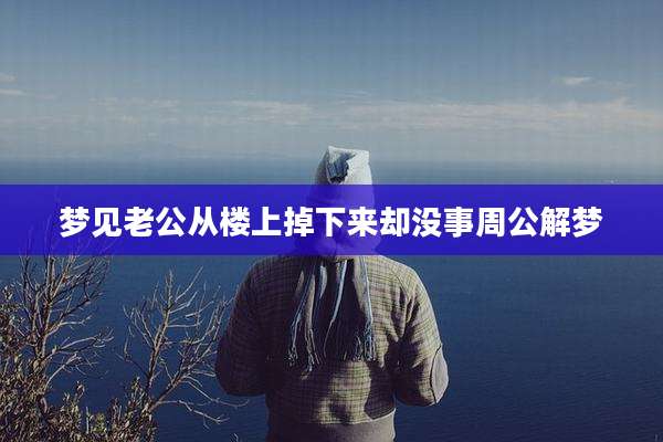 梦见老公从楼上掉下来却没事周公解梦