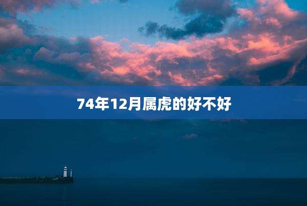 74年12月属虎的好不好