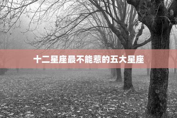十二星座最不能惹的五大星座