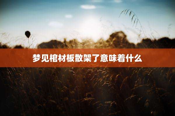 梦见棺材板散架了意味着什么
