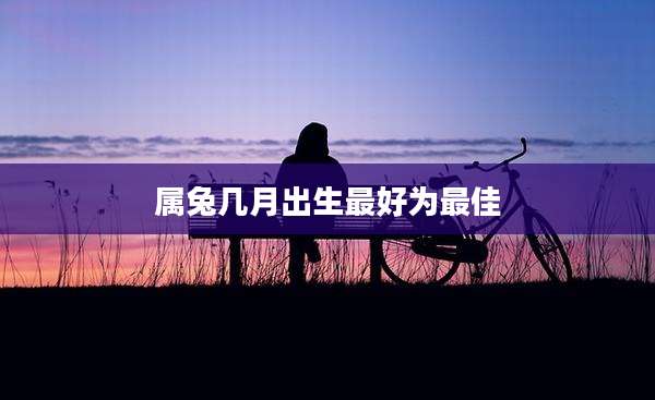 属兔几月出生最好为最佳