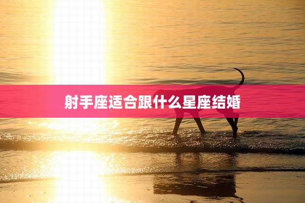 射手座适合跟什么星座结婚