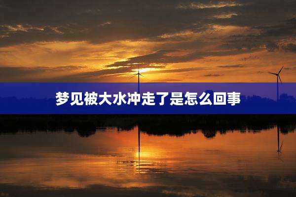 梦见被大水冲走了是怎么回事