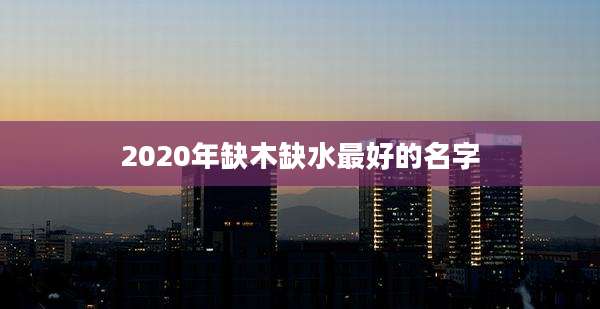 2020年缺木缺水最好的名字