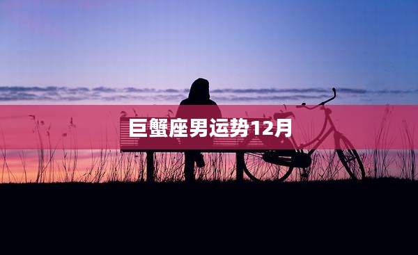 巨蟹座男运势12月