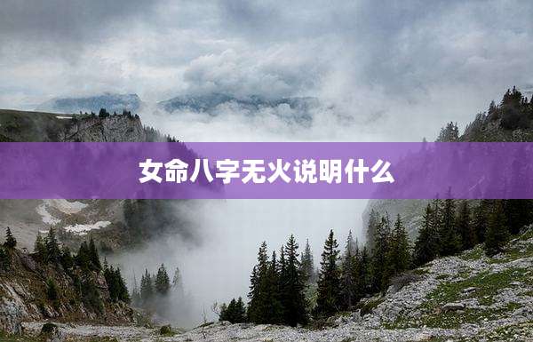 女命八字无火说明什么