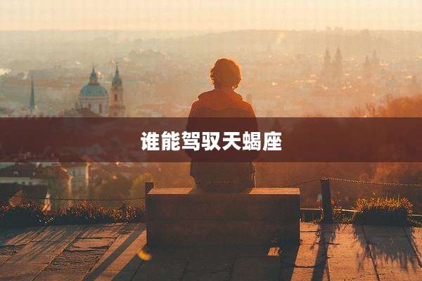 谁能驾驭天蝎座