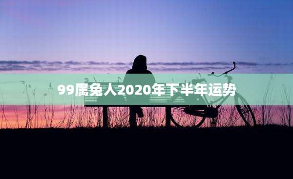 99属兔人2020年下半年运势