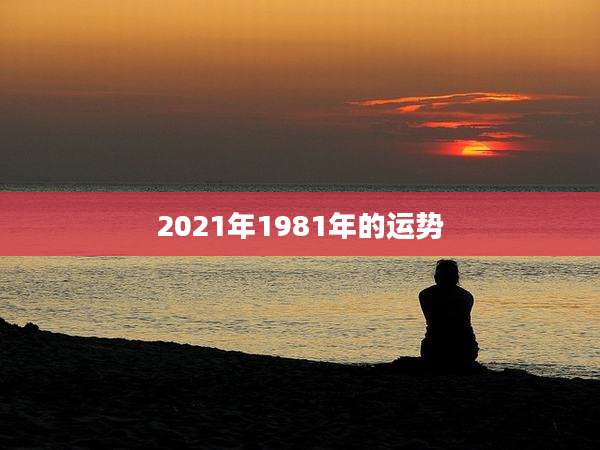 2021年1981年的运势