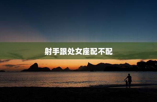 射手跟处女座配不配
