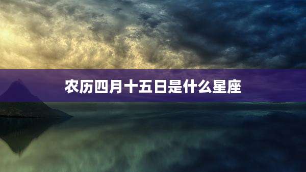 农历四月十五日是什么星座