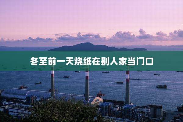 冬至前一天烧纸在别人家当门口
