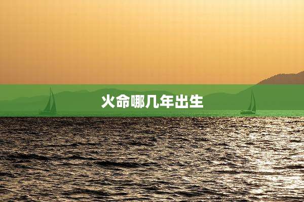 火命哪几年出生