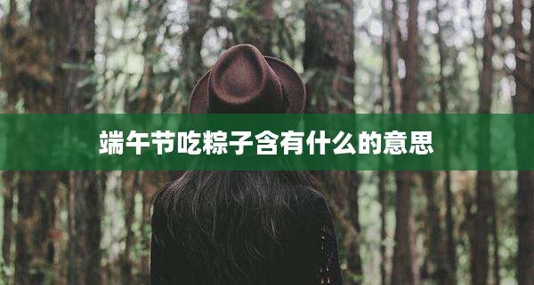 端午节吃粽子含有什么的意思