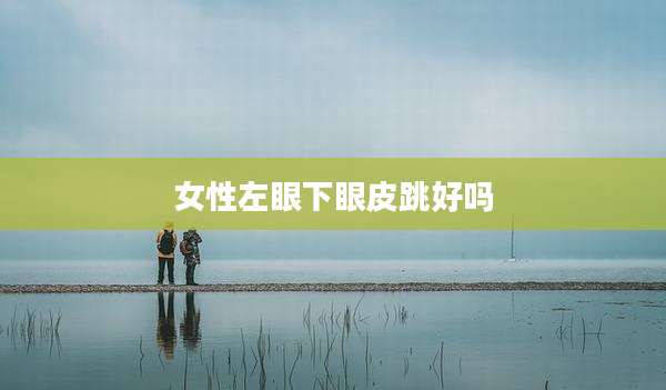 女性左眼下眼皮跳好吗
