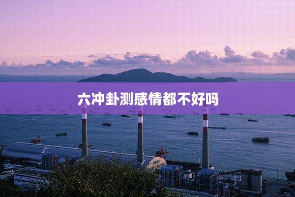 六冲卦测感情都不好吗
